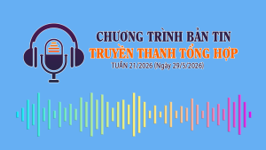 CHƯƠNG TRÌNH BẢN TIN TRUYỀN THANH TỔNG HỢP TUẦN 21/2026 (Ngày 29/5/2026)
